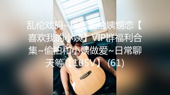 乱伦戏码~极品乱伦姨甥恋【喜欢我的小姨】VIP群福利合集~偷拍和小姨做爱~日常聊天等【105V】 (61)