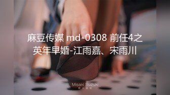 麻豆传媒 md-0308 前任4之英年早婚-江雨嘉、宋雨川