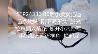 STP24336 00后小美女肥逼苗条嫩妹  刚下海不久  脱光拉珠插入菊花  掰开小穴特写 手指扣入超近视角  翘起屁