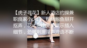 【虎子寻花】新人酒店约操兼职良家小少妇，粉嫩鲍鱼掰开抠弄，花式啪啪完美展示插入细节，劲爆刺激淫声浪语不断