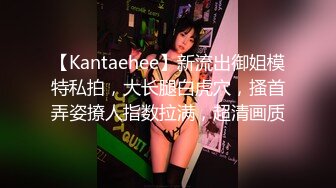 【Kantaehee】新流出御姐模特私拍，大长腿白虎穴，搔首弄姿撩人指数拉满，超清画质