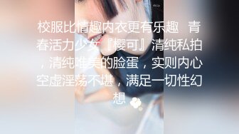 校服比情趣内衣更有乐趣✿青春活力少女『樱可』清纯私拍，清纯唯美的脸蛋，实则内心空虚淫荡不堪，满足一切性幻想