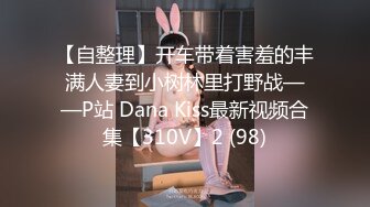 【自整理】开车带着害羞的丰满人妻到小树林里打野战——P站 Dana Kiss最新视频合集【310V】2 (98)