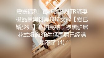 震撼福利✨最新流出NTR骚妻极品崇黑讨黑BBC女神【爱已婚少妇】私拍完结，被黑驴屌花式爆肏3P生猛国屌已经满足不了 (4)