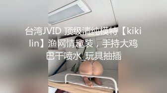 台湾JVID 顶级清纯模特【kikilin】渔网情趣装，手持大鸡巴干喷水_玩具抽插