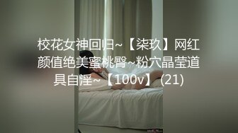 校花女神回归~【柒玖】网红颜值绝美蜜桃臀~粉穴晶莹道具自淫~【100v】 (21)