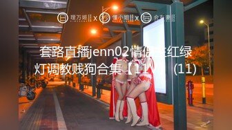 套路直播jenn02情侣主红绿灯调教贱狗合集【11V】 (11)