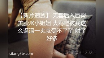 【新片速遞】 无套后入巨臀美股JK小姐姐 大鸡吧被我这么逼逼一夹就受不了了 射了好多