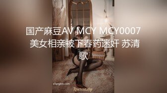 国产麻豆AV MCY MCY0007 美女相亲被下春药迷奸 苏清歌