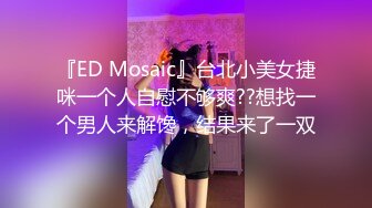 『ED Mosaic』台北小美女捷咪一个人自慰不够爽??想找一个男人来解馋，结果来了一双