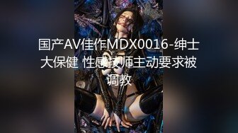 国产AV佳作MDX0016-绅士大保健 性感技师主动要求被调教