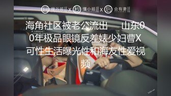 海角社区被老公流出❤️山东00年极品眼镜反差婊少妇曹X可性生活曝光性和海友性爱视频