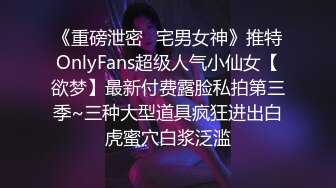 《重磅泄密✿宅男女神》推特OnlyFans超级人气小仙女【欲梦】最新付费露脸私拍第三季~三种大型道具疯狂进出白虎蜜穴白浆泛滥